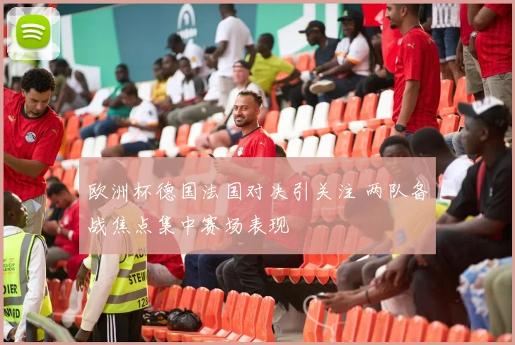 欧洲杯德国法国对决引关注 两队备战焦点集中赛场表现