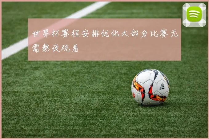 世界杯赛程安排优化大部分比赛无需熬夜观看