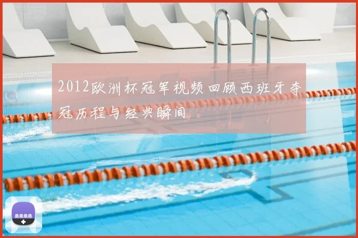 2012欧洲杯冠军视频回顾西班牙夺冠历程与经典瞬间
