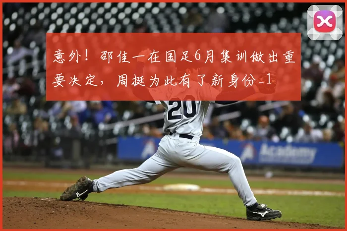 意外!邵佳一在国足6月集训做出重要决定,周挺为此有了新身份_1