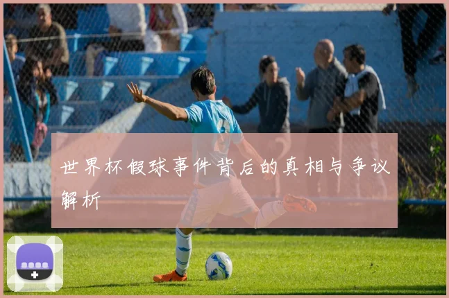 世界杯假球事件背后的真相与争议解析