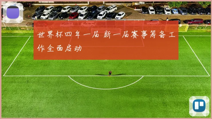 世界杯四年一届 新一届赛事筹备工作全面启动