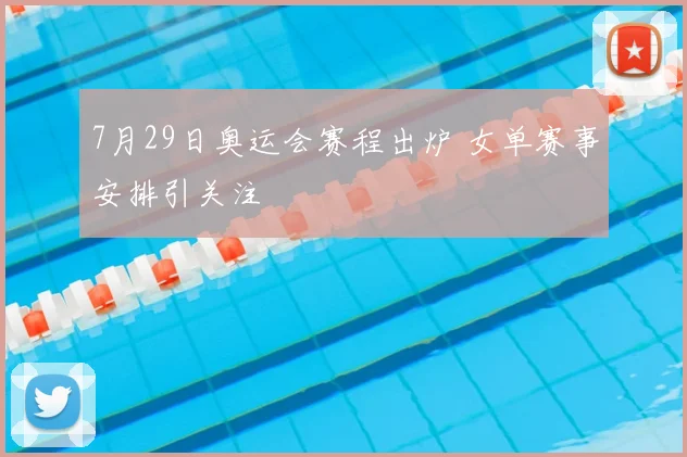 7月29日奥运会赛程出炉 女单赛事安排引关注