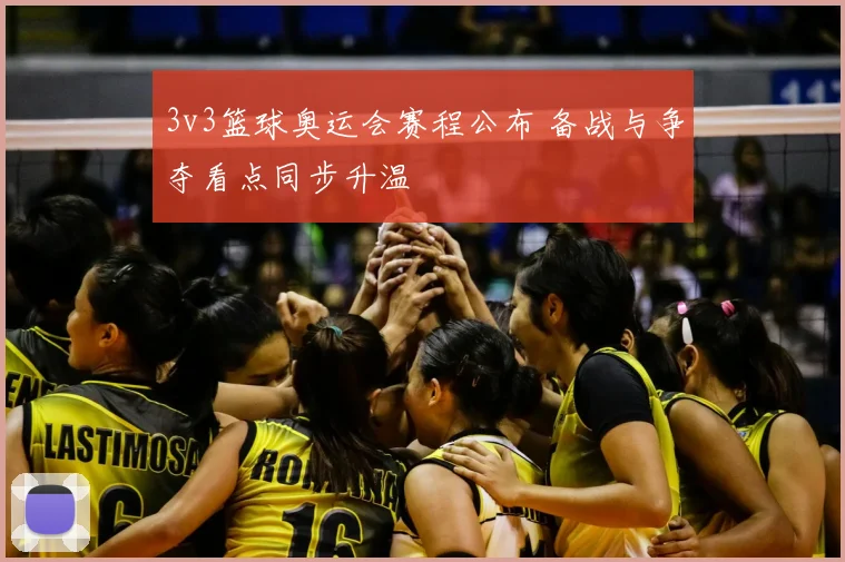 3v3篮球奥运会赛程公布 备战与争夺看点同步升温