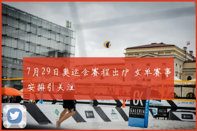 7月29日奥运会赛程出炉 女单赛事安排引关注