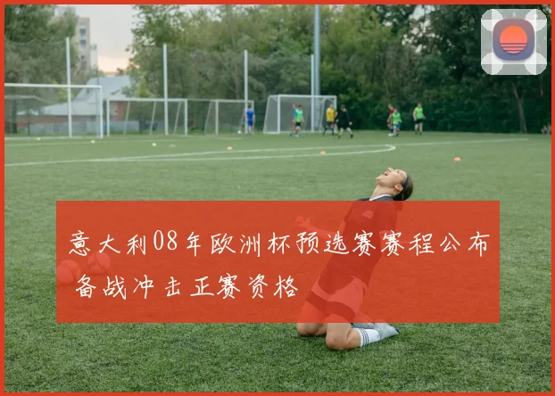 意大利08年欧洲杯预选赛赛程公布 备战冲击正赛资格