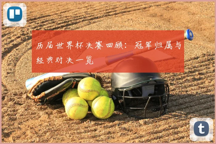 历届世界杯决赛回顾:冠军归属与经典对决一览